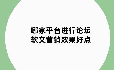 哪家平台进行论坛软文营销效果好点