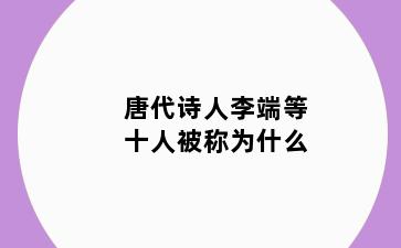 唐代诗人李端等十人被称为什么