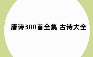 唐诗300首全集 古诗大全