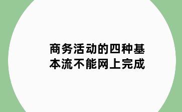 商务活动的四种基本流不能网上完成