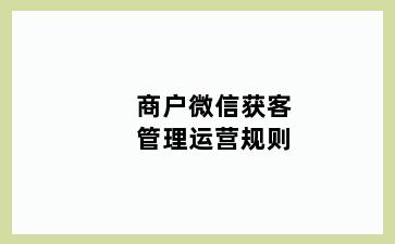 商户微信获客管理运营规则