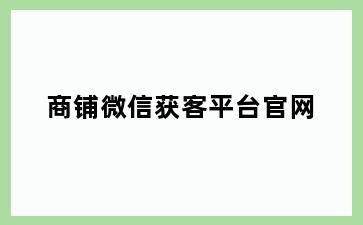 商铺微信获客平台官网