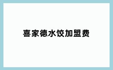 喜家德水饺加盟费