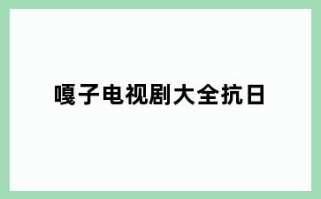 嘎子电视剧大全抗日