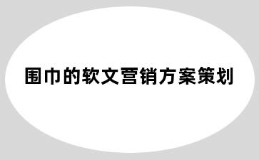 围巾的软文营销方案策划