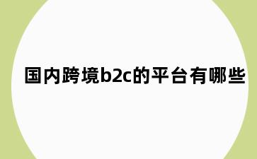 国内跨境b2c的平台有哪些