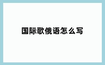 国际歌俄语怎么写