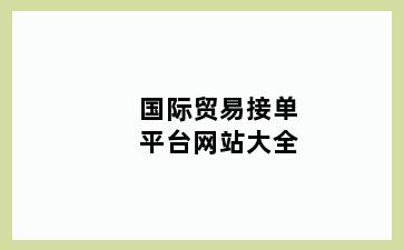 国际贸易接单平台网站大全