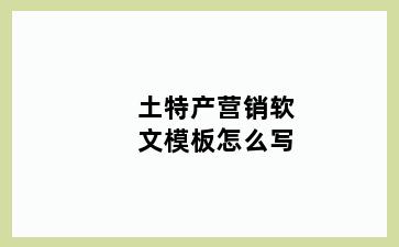 土特产营销软文模板怎么写