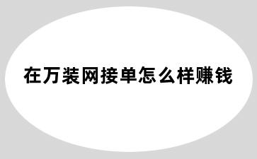 在万装网接单怎么样赚钱