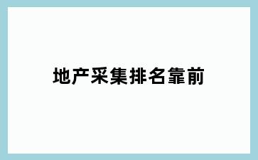 地产采集排名靠前