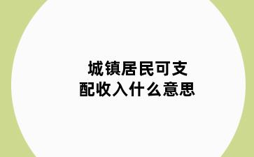 城镇居民可支配收入什么意思