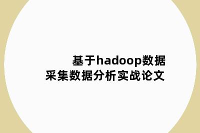 基于hadoop数据采集数据分析实战论文