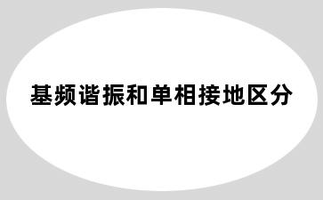 基频谐振和单相接地区分