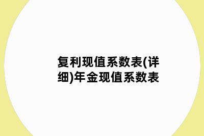 复利现值系数表(详细)年金现值系数表