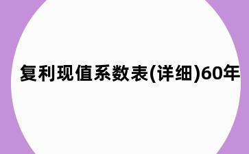 复利现值系数表(详细)60年