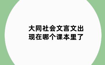 大同社会文言文出现在哪个课本里了