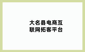 大名县电商互联网拓客平台