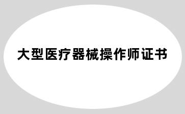 大型医疗器械操作师证书