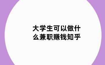 大学生可以做什么兼职赚钱知乎