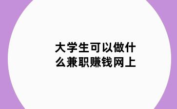 大学生可以做什么兼职赚钱网上