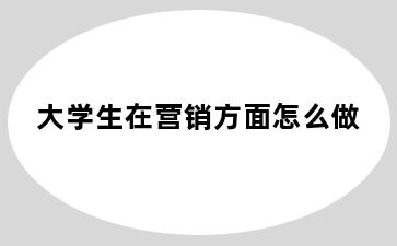 大学生在营销方面怎么做