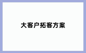 大客户拓客方案