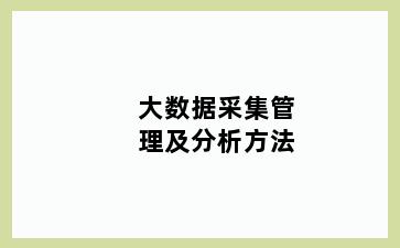 大数据采集管理及分析方法