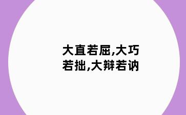 大直若屈,大巧若拙,大辩若讷