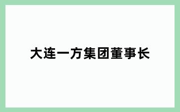 大连一方集团董事长