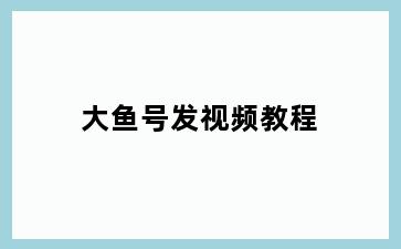 大鱼号发视频教程