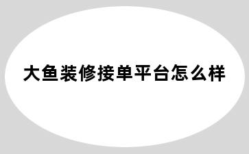 大鱼装修接单平台怎么样