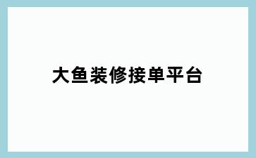 大鱼装修接单平台