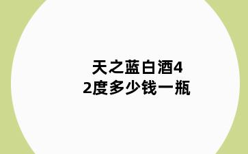 天之蓝白酒42度多少钱一瓶