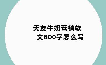 天友牛奶营销软文800字怎么写