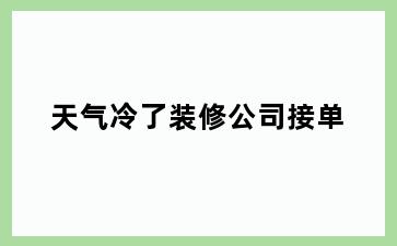 天气冷了装修公司接单