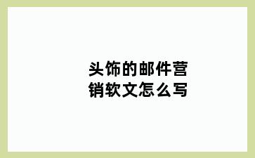 头饰的邮件营销软文怎么写