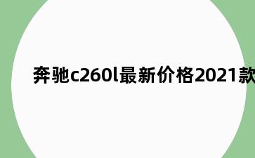 奔驰c260l最新价格2021款