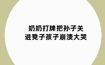 奶奶打牌把孙子关进凳子孩子崩溃大哭