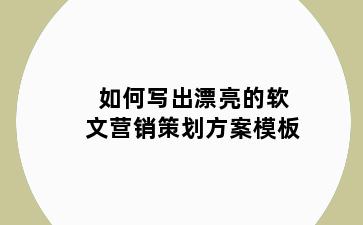 如何写出漂亮的软文营销策划方案模板