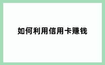 如何利用信用卡赚钱