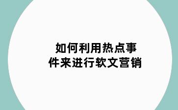 如何利用热点事件来进行软文营销