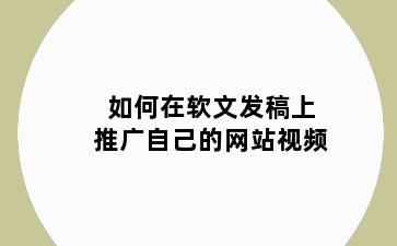 如何在软文发稿上推广自己的网站视频