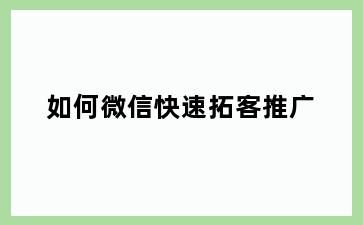 如何微信快速拓客推广