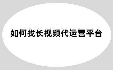 如何找长视频代运营平台