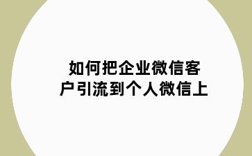 如何把企业微信客户引流到个人微信上