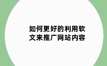 如何更好的利用软文来推广网站内容