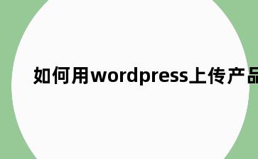 如何用wordpress上传产品