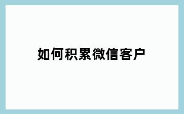 如何积累微信客户