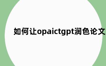 如何让opaictgpt润色论文